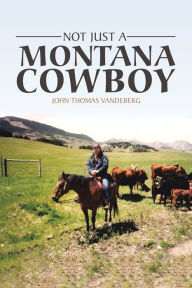 Title: Not Just a Montana Cowboy, Author: John Thomas Vandeberg