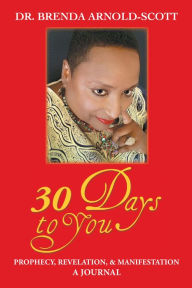 Title: 30 Days to You: Prophecy, Revelation, and Manifestation, Author: Dr. Brenda Arnold-Scott