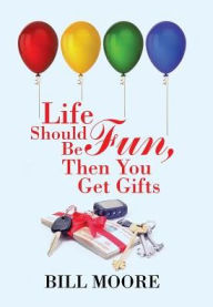 Title: Life Should Be Fun, Then You Get Gifts, Author: Bill Moore