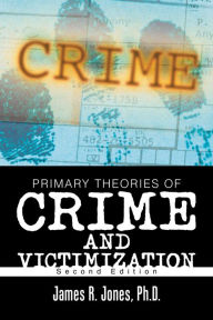 Title: Primary Theories of Crime and Victimization: Second Edition, Author: James R. Jones