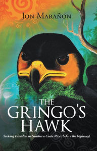 Title: The Gringo's Hawk: Seeking Paradise in Southern Costa Rica (Before the Highway), Author: Jon Marañon