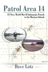 Title: Patrol Area 14: Us Navy World War Ii Submarine Patrols to the Mariana Islands, Author: Dave Lotz