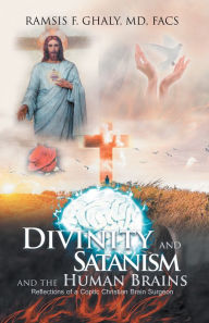 Title: Divinity and Satanism and the Human Brains: Reflections of a Coptic Christian Brain Surgeon, Author: Ramsis Ghaly MD FACS