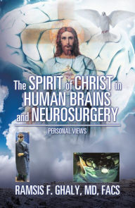 Title: The Spirit of Christ in Human Brains and Neurosurgery: Personal Views, Author: Ramsis F. Ghaly MD FACS