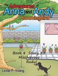 Title: The Adventures of Anna and Andy Hummingbird: Book 8 Story 22 Mischievous Rudy!, Author: Linda P. Young