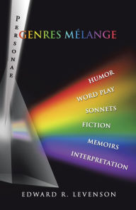 Title: Genres Mélange: Humor, Word Play, Personae, Sonnets, Fiction, Memoirs, Interpretation, Author: Edward R. Levenson
