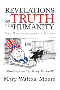 Title: Revelations of Truth for Humanity: The Deceitfulness of Riches, Author: Mary Walton-Moore