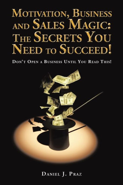 Motivation, Business and Sales Magic: The Secrets You Need to Succeed!: Don't Open a Until Read This!