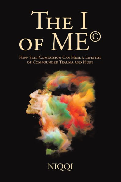 The I of Me: How Self-Compassion Can Heal a Lifetime of Compounded Trauma and Hurt