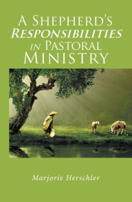Title: A Shepherd'S Responsibilities in Pastoral Ministry, Author: Marjorie Herschler