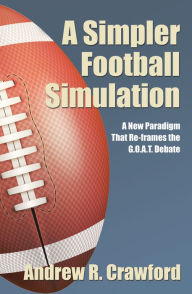 Title: A Simpler Football Simulation: A New Paradigm That Re-Frames the G.O.A.T. Debate, Author: Andrew R. Crawford