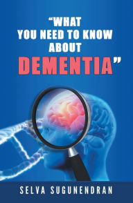 Title: What You Need to Know About Dementia, Author: Selva Sugunendran