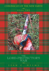 Title: THE LORD-PROTECTOR'S WAR: CHRONICLES OF THE NEW EARTH BOOK TWO:, Author: Sean C. Helms