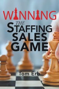 Title: Winning the Staffing Sales Game: The Definitive Game Plan for Sales Success in the Staffing Industry, Author: Tom Erb