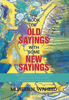 The Book of Old Sayings with Some New Sayings: Over 3,000 Sayings Will Leave You with Curiosity, Laughter & Wisdom 