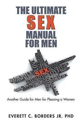 The Ultimate Sex Manual for Men: Another Guide Men Pleasing a Women