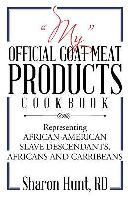 "My" Official Goat Meat Products Cookbook: Representing AFRICAN-AMERICAN SLAVE DESCENDANTS, AFRICANS AND CARRIBEANS