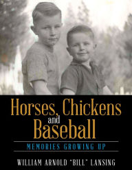 Title: Horses, Chickens and Baseball: Memories Growing Up, Author: William Arnold Lansing