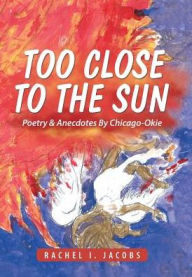 Title: Too Close to the Sun: Poetry & Anecdotes By Chicago-Okie, Author: Rachel I Jacobs
