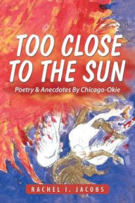 Title: Too Close to the Sun: Poetry & Anecdotes By Chicago-Okie, Author: Rachel I. Jacobs