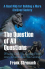 The Question of All Questions: Where Did We Come from and Where Are We Going? What Water Will We Drink and What Air Will We Breathe 200 Years from Now? a Road Map for Building a More Civilized Society