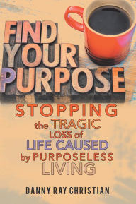 Title: Stopping the Tragic Loss of Life Caused by Purposeless Living, Author: Danny Ray Christian