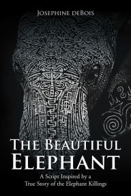 Title: The Beautiful Elephant: A Script Inspired by a True Story of the Elephant Killings, Author: Josephine deBois