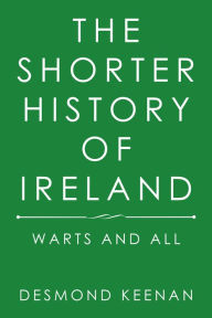 Title: The Shorter History of Ireland: Warts and All, Author: Desmond Keenan