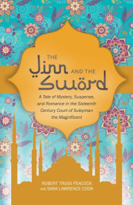 Title: The Jinn and the Sword: A Tale of Mystery, Suspense, and Romance in the Sixteenth Century Court of Suleyman the Magnificent, Author: Robert Truss Peacock