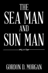 Title: The Sea Man and Sun Man, Author: Gordon D Morgan