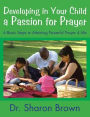 Developing in Your Child a Passion for Prayer: 6 Basic Steps to Attaining Powerful Prayer 4 Life