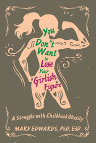 Title: You Don't Want to Lose Your Girlish Figure: A Struggle with Childhood Obesity, Author: Mary Edwards EdD PhD