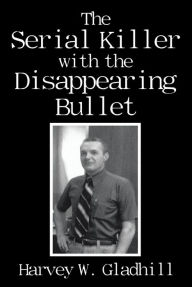 Title: The Serial Killer with the Disappearing Bullet, Author: Harvey W. Gladhill