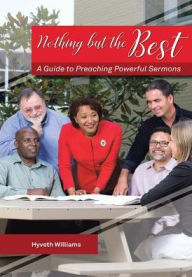 Title: NOTHING BUT THE BEST: A Guide to Preaching Powerful Sermons, Author: Hyveth Williams
