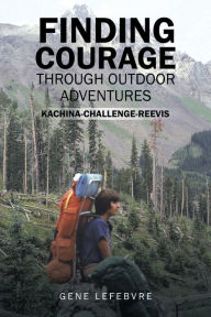 Title: Finding Courage Through Outdoor Adventures: Kachina-Challenge-Reevis, Author: Gene Lefebvre