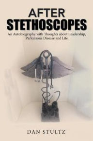 Title: After Stethoscopes: An Autobiography with Thoughts about Leadership, Parkinson's Disease and Life., Author: Dan Stultz