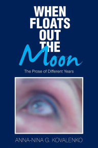 Title: When Floats out the Moon: The Prose of Different Years, Author: Anna-Nina G. Kovalenko