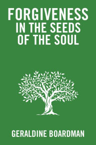 Title: Forgiveness in the Seeds of the Soul, Author: Geraldine Boardman