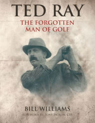 Title: Ted Ray: The Forgotten Man of Golf, Author: Bill Williams