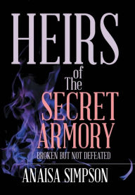 Title: Heirs of the Secret Armory: Broken but Not Defeated, Author: Anaisa Simpson