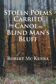 Title: Stolen Poems Carried by Canoe to Blind Man'S Bluff, Author: Robert McKenna
