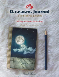 Title: My D.R.E.A.M. Journal--For Student Leaders: 30 Day Authentic Journaling--Clarity. Purpose. Direction, Author: Coach Lara