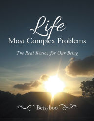 Title: Life Most Complex Problems: The Real Reason for Our Being, Author: Betsyboo