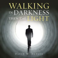 Title: Walking in Darkness Then the Light, Author: David M. Butler