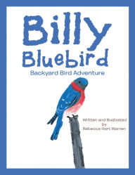 Title: Billy Bluebird: Backyard Bird Adventure, Author: Rebecca Hart Warren