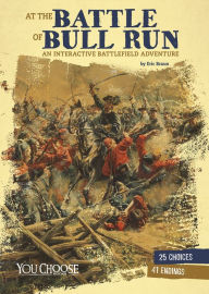 Title: At the Battle of Bull Run: An Interactive Battlefield Adventure, Author: Eric Braun