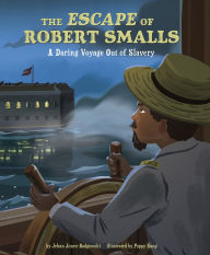 Title: The Escape of Robert Smalls: A Daring Voyage Out of Slavery, Author: Jehan Jones-Radgowski