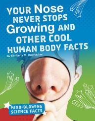 Title: Your Nose Never Stops Growing and Other Cool Human Body Facts, Author: Kimberly M. Hutmacher