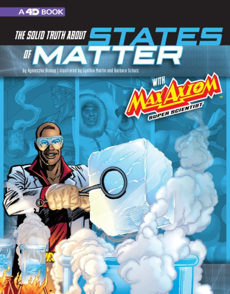 The Solid Truth about States of Matter with Max Axiom, Super Scientist: 4D An Augmented Reading Science Experience