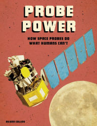Title: Probe Power: How Space Probes Do What Humans Can't, Author: Ailynn Collins